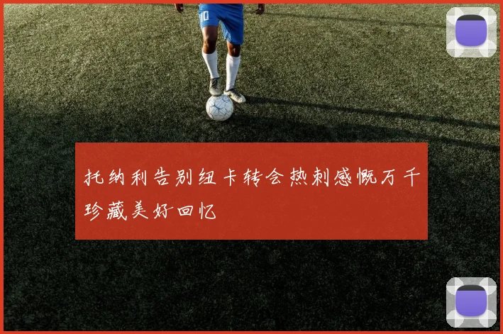 托纳利告别纽卡转会热刺感慨万千珍藏美好回忆